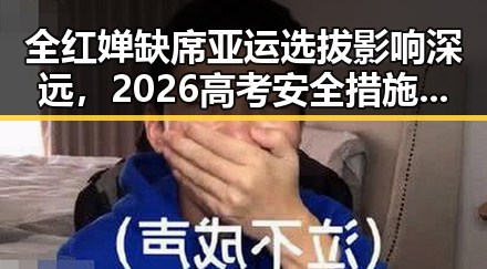 全红婵缺席亚运选拔影响深远，2026高考安全措施再升级引发关注