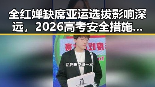 全红婵缺席亚运选拔影响深远,2026高考安全措施再升级引发关注