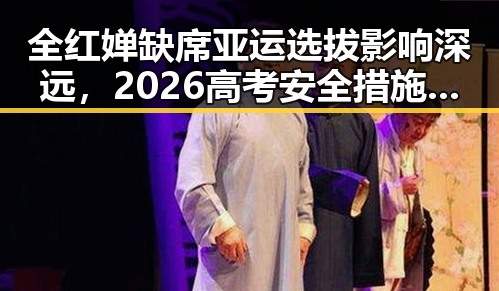 全红婵缺席亚运选拔影响深远,2026高考安全措施再升级引发关注