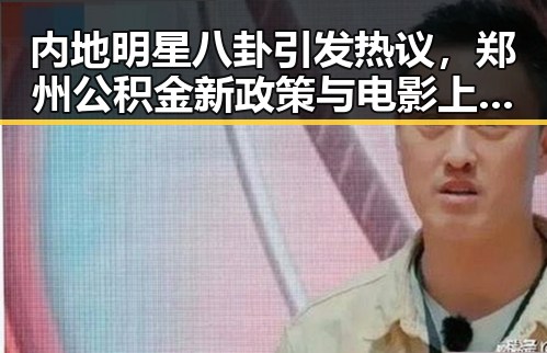 内地明星八卦引发热议，郑州公积金新政策与电影上映成焦点